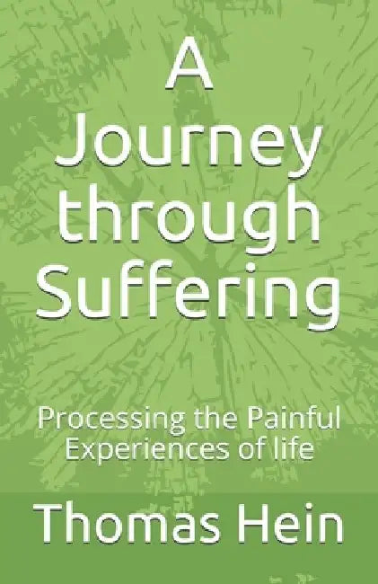 A Journey through Suffering: Processing the Painful Experiences of Life by Thomas Hein