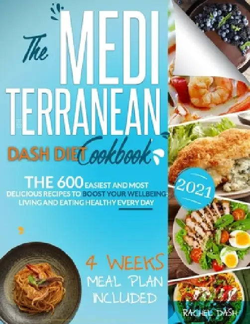 The Mediterranean Dash Diet Cookbook: The 600 Easiest and Most Delicious Recipes to Boost your Wellbeing: Living and Eating Healthy Every Day - 4 Week by Rachel Dash