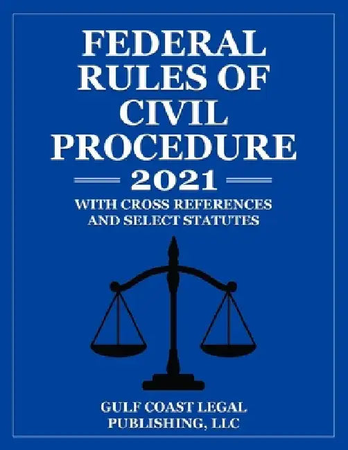 Federal Rules of Civil Procedure 2021: With Cross References and Select Statutes by Gulf Coast Legal Publishing LLC