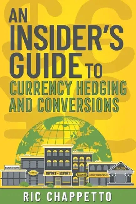 AN INSIDER'S GUIDE to Currency Hedging and Conversions: You deserve to have insider information on how to develop the best hedging strategies and how by Bob Iaccino