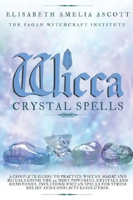 Wicca Crystal Spells: A Complete Guide to Practice Wiccan Magic and Rituals using the 22 Most Powerful Crystals and Gemstones. Including Wic by Pagan Witchcraft Institute