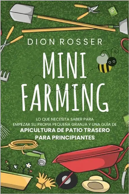 Mini Farming: Lo que necesita saber para empezar su propia pequeña granja y una guía de apicultura de patio trasero para principiant by Rosser, Dion