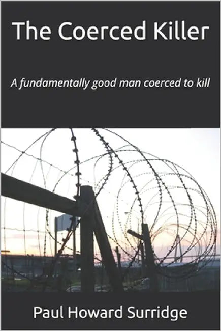 The Coerced Killer: A fundamentally good man coerced to kill by Surridge, Paul Howard