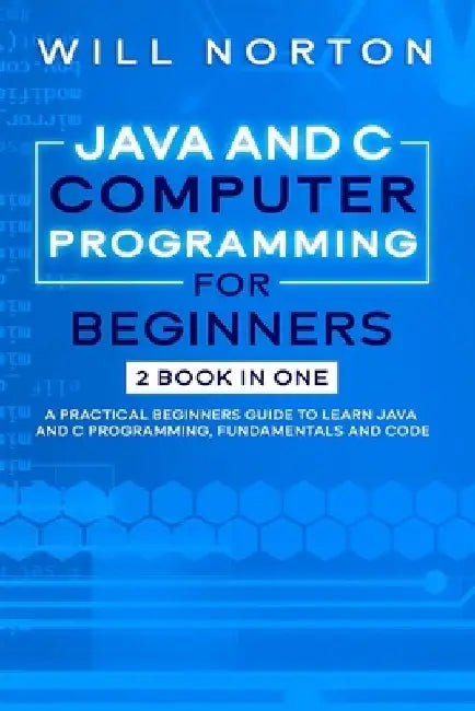 Java ans C computer programming for beginners: 2 BOOK IN ONE A practical beginners guide to learn Java and C programming, fundamentals and code by Will Norton