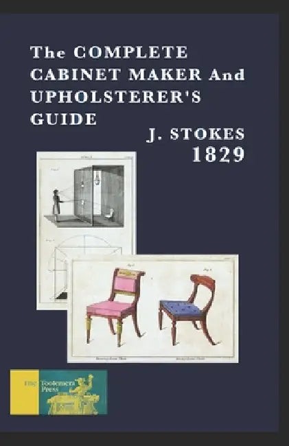 The Complete Cabinet Maker And Upholsterer's Guide 1829 by Gary R. Roberts, J. Stokes