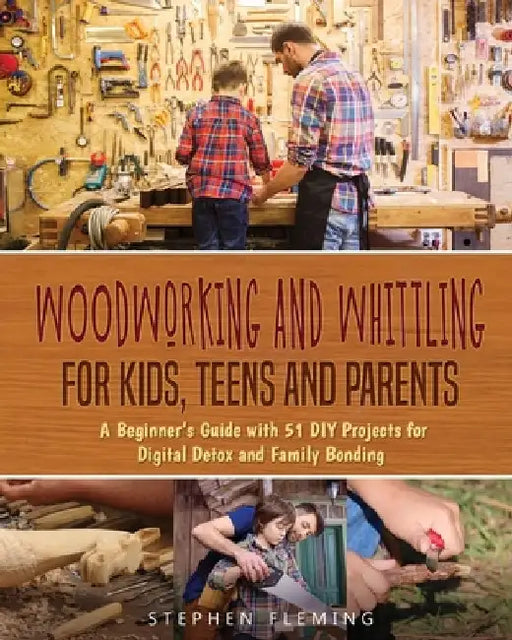 Woodworking and Whittling for Kids, Teens and Parents: A Beginner's Guide with 51 DIY Projects for Digital Detox and Family Bonding by Stephen Fleming