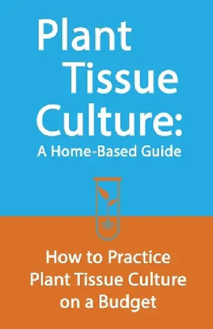 Plant Tissue Culture: A Home-Based Guide: How to Practice Plant Tissue Culture on a Budget by Edward E. Johnson