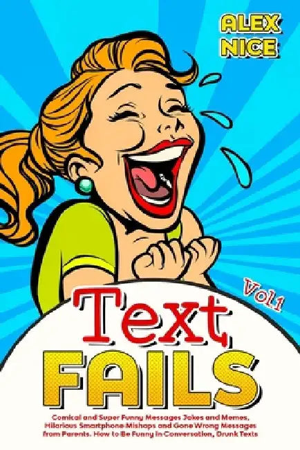 Text Fails: Comical and Super Funny Messages Jokes and Memes, Hilarious Smartphone Mishaps and Gone Wrong Messages from Parents. H by Alex Nice