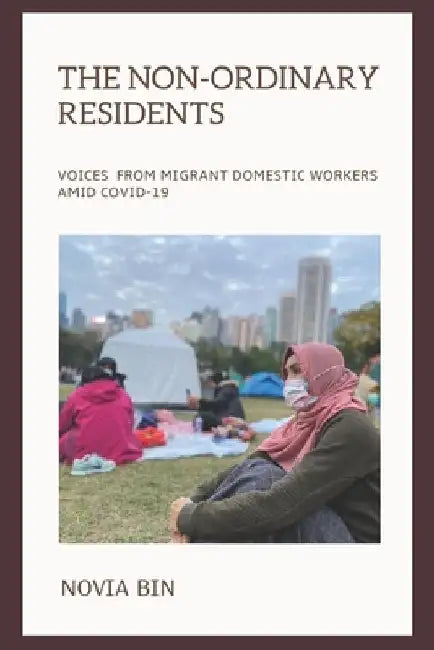 The Non-ordinary Residents: Voices from Migrant Domestic Workers amid COVID-19 by Novia Bin