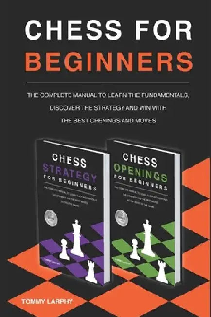 Chess for Beginners: The Complete Manual To Learn The Fundamentals, Discover The Strategy And Win With The Best Openings And Moves [2021] (2 books in by Tommy Larphy