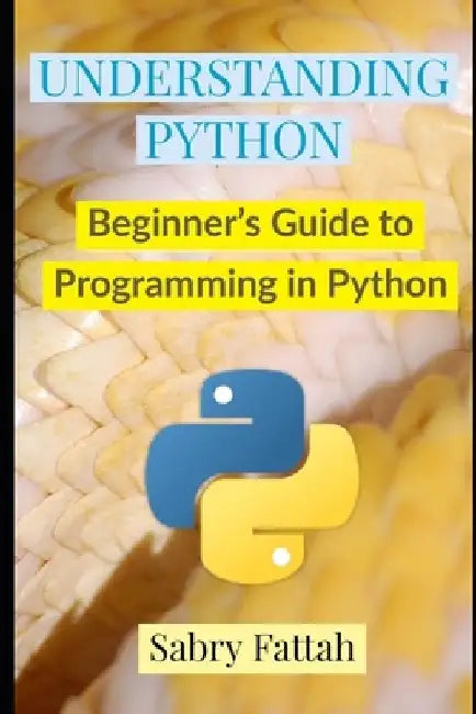 Understanding Python: Beginner's Guide to Programming by Sabry Fattah