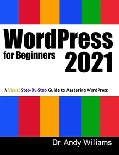 WordPress for Beginners 2021: A Visual Step-by-Step Guide to Mastering WordPress by Andy Williams
