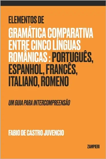 Elementos de Gramática Comparativa entre cinco línguas românicas: português, espanhol, francês, italiano, romeno: um guia para intercompreensão by de Castro Juvencio, Fabio