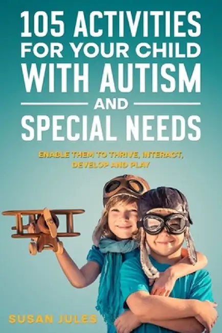 105 Activities for Your Child With Autism and Special Needs: Enable them to Thrive Interact D: Author by Jules, Susan