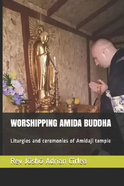 Worshipping Amida Buddha: Liturgies and ceremonies of Amidaji temple by Jōshō Adrian Cîrlea