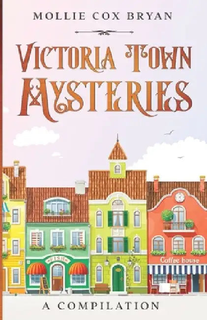 Victoria Town Mysteries: A Compilation by Mollie Cox Bryan