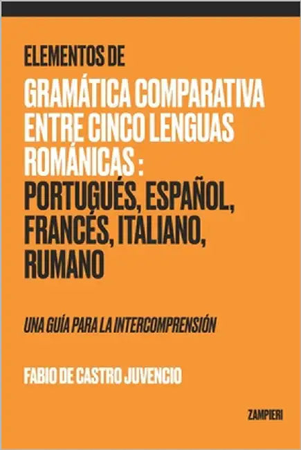 Elementos de Gramática Comparativa entre Cinco Lenguas Románicas: Portugués, Español, Francés, Italiano, Rumano - una guía para la intecomprensión by de Castro Juvencio, Fabio