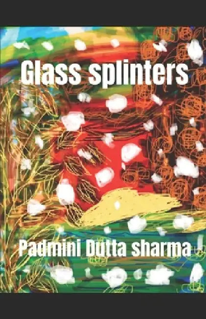 Glass splinters by Padmini Dutta Sharma