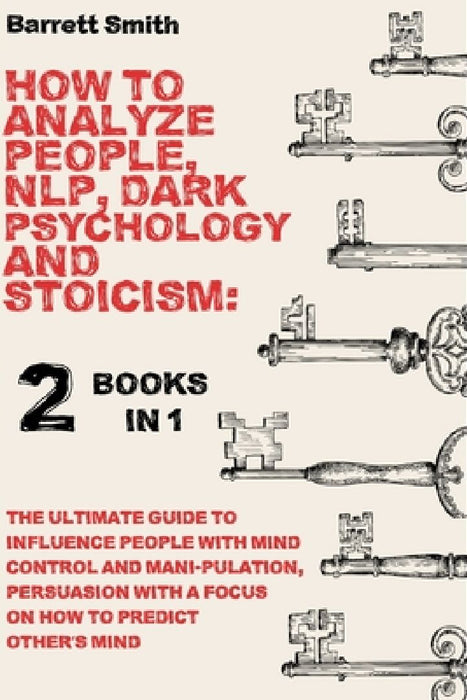 How To Analyze People, NLP, Dark Psychology and Stoicism: 2 Books in 1 - The Ultimate Guide To Influence People With Mind Control And Manipulation, Pe by Barrett Smith
