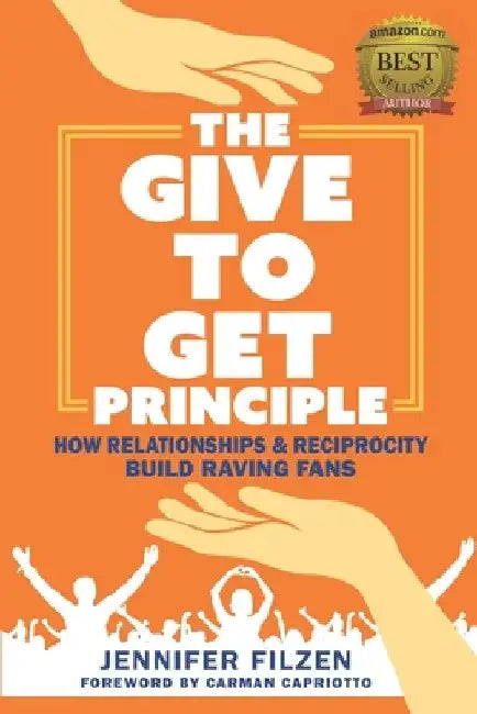 The Give To Get Principle: How Relationships & Reciprocity Build Raving Fans by Carman Capriotto