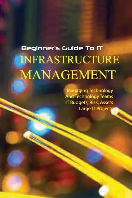 Beginner'S Guide To It Infrastructure Management- Managing Technology And Technology Teams, it Budg by Kramp, Luna