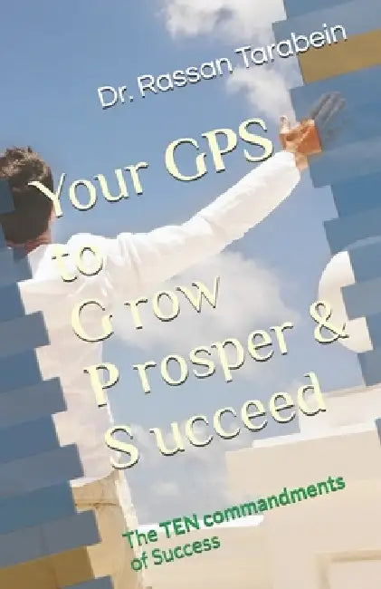 Your GPS to Grow Prosper & Succeed: The Ten Commandments of success by Jiana Tarabein, Michael Silver, Rassan Tarabein