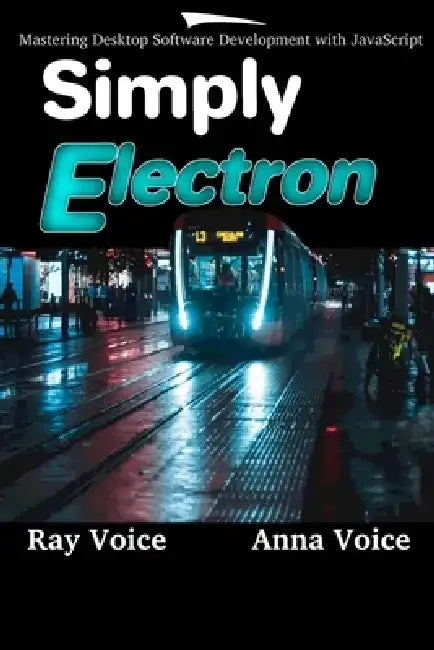 Simply Electron: Mastering Desktop Software Development with JavaScript by Anna Voice