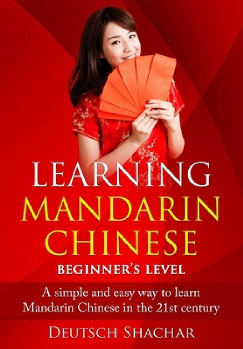 Learning Mandarin Chinese Beginner's Level: A simple and easy way to learn Mandarin Chinese in the 21st century by Xiaofei Chen
