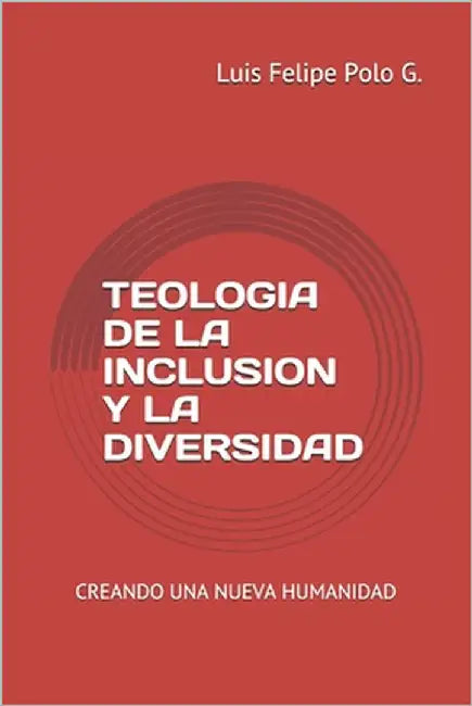 Teologia de la Inclusion Y La Diversidad: Creando una Nueva Humanidad by Polo G., Luis Felipe