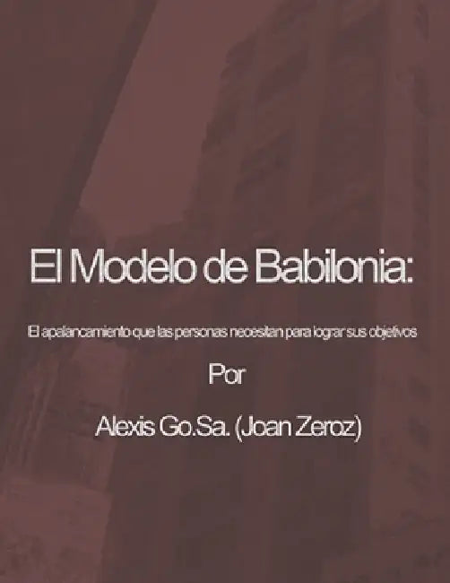 El modelo de Babilonia: El apalancamiento que las personas necesitan para alcanzar sus objetivos by Alexis Gómez Sánchez