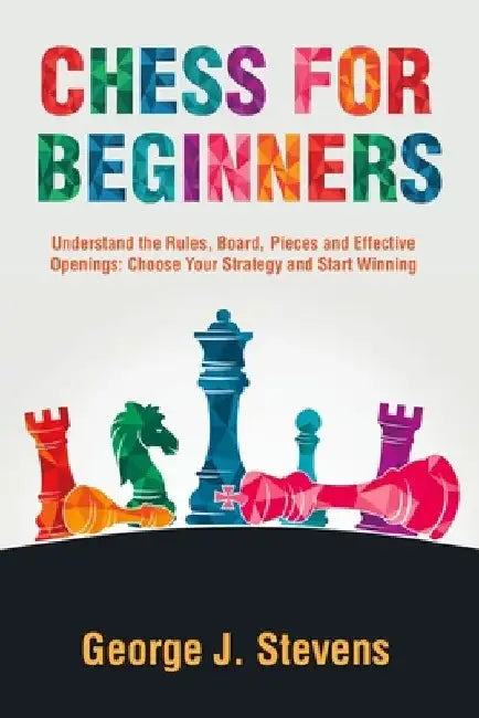 Chess for Beginners: Understand the Rules, Board, Pieces and Effective Openings: Choose Your Strategy and Start Winning by Alan Walker