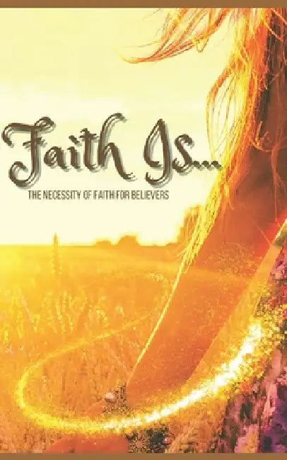 Faith Is....: The Necessity of Faith for Believers by Zion Willingham