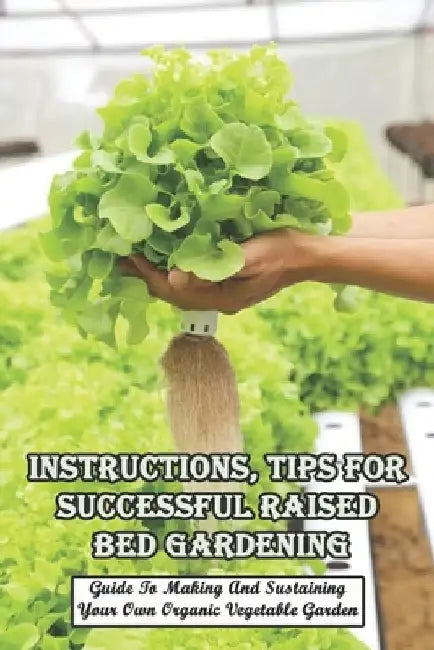 Instructions, Tips For Successful Raised Bed Gardening_ Guide To Making And Sustaining Your Own Organic Vegetable Garden: Gardening Tips by Inell Haddan
