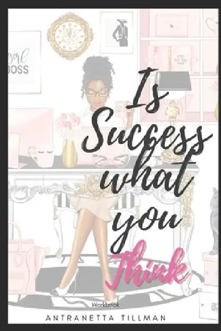 Is Success What You Think?: Change your thinking reclaim your life. by Antranetta Tillman