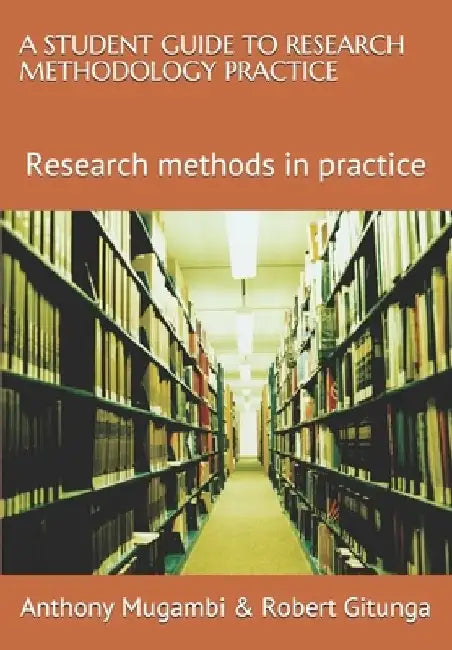 A Student Guide to Research Methodology Practice: Research Methods in Practice by Robert Muriungi Gitunga