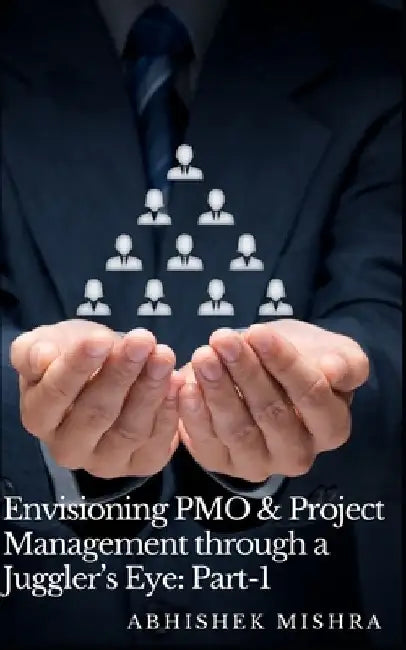 Envisioning PMO & Project Management through a Juggler's Eye: A Book of Different Vision & Perception by Abhishek Mishra