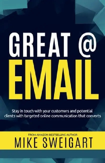 Great @ Email: Stay in touch with your customers and potential clients with targeted online communication that converts by Mike Sweigart