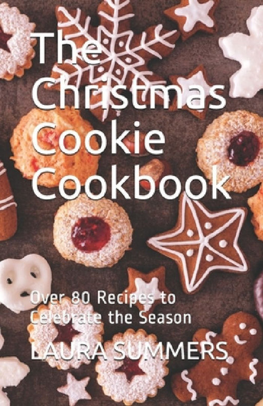 The Christmas Cookie Cookbook: Over 80 Recipes to Celebrate the Season by Laura Summers