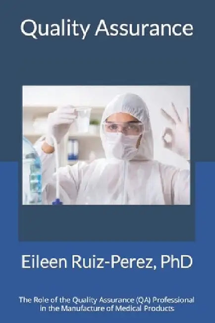Quality Assurance: Role of the Quality Assurance Professional in the Manufacturing of Medical Products by Eileen Ruiz