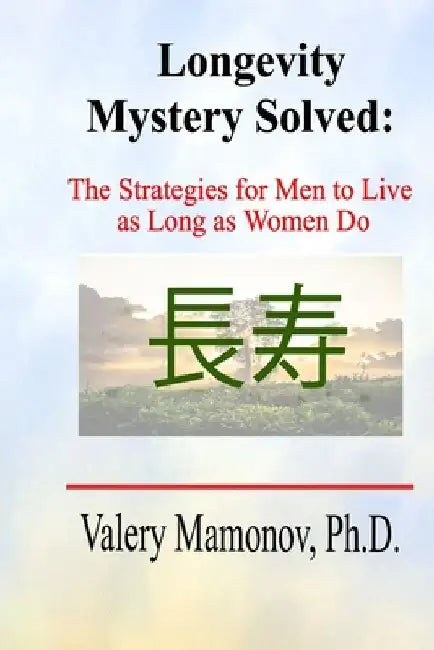 Longevity Mystery Solved: The Strategies for Men to Live as Long as Women Do by Valery Mamonov