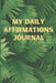 My Daily Affirmations Journal: A 28 Day Journal For Self Exploration, Healing And Reflection by Delores Elaine Hill