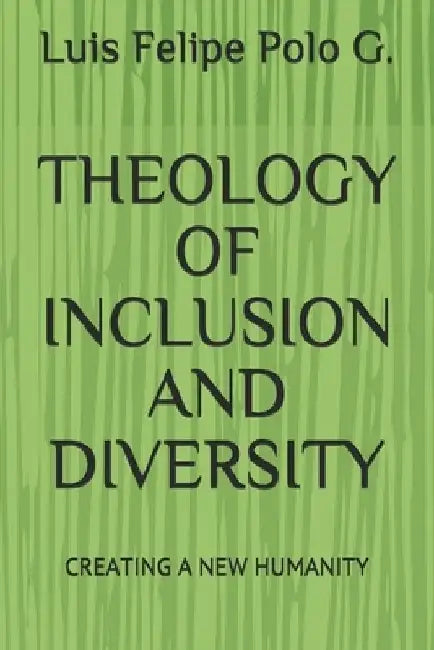 Theology of Inclusion and Diversity: Creating a New Humanity by Luis Felipe Polo G.