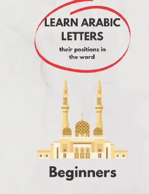 Learn Arabic Letters Their Positions in The Word Beginners: Arabic alphabets (By itself, Beginning of a word, Middle, End ) 2021 . by Ramdani Ramdani