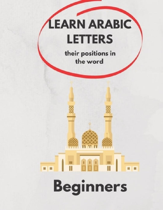 Learn Arabic Letters Their Positions in The Word Beginners: Arabic alphabets (By itself, Beginning of a word, Middle, End ) 2021 . by Ramdani Ramdani
