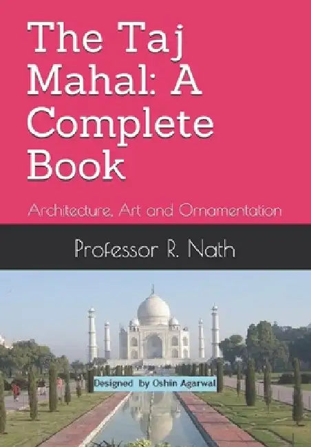 The Taj Mahal: A Complete Book: Architecture, Art and Ornamentation by Ajay Nath