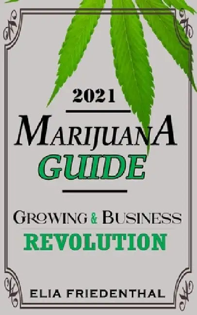 Marijuana Guide 2021: Growing & Business Revolution by Elia Friedenthal