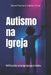 Autismo na Igreja: Edificando uma igreja para todos by Angelica Gomes de Freitas Ferreira