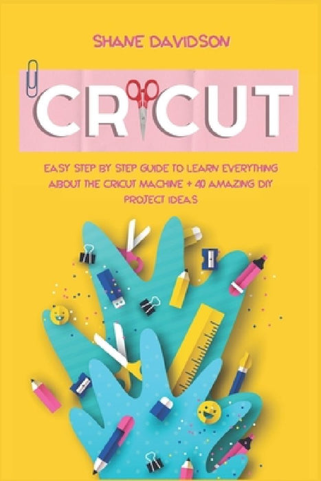 Cricut: Easy Step-by-Step Guide to Learn Everything About the Cricut Machine + 40 Amazing DIY Project Ideas by Shane Davidson