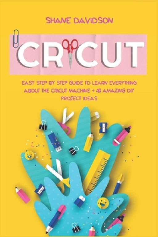 Cricut: Easy Step-by-Step Guide to Learn Everything About the Cricut Machine + 40 Amazing DIY Project Ideas by Shane Davidson
