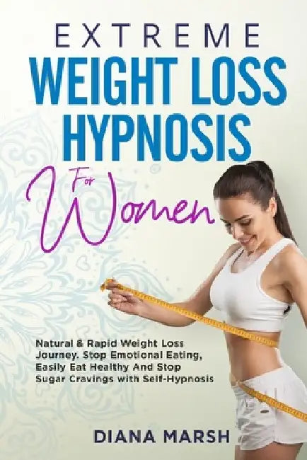 Extreme Weight Loss Hypnosis for Women: Natural & Rapid Weight Loss Journey. Stop Emotional Eating, Easily Eat Healthy and Stop Sugar Cravings with Se by Diana Marsh
